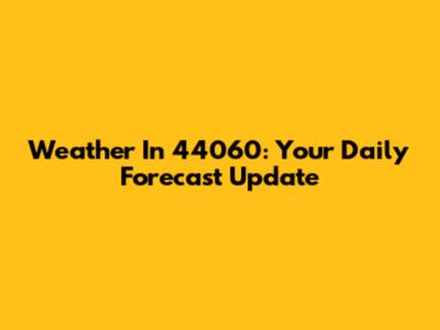 Weather In 44060: Your Daily Forecast Update