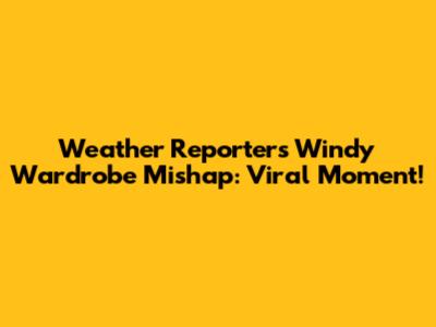 Weather Reporter's Windy Wardrobe Mishap: Viral Moment!