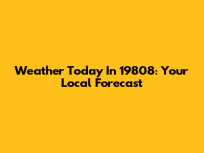 Weather Today In 19808: Your Local Forecast