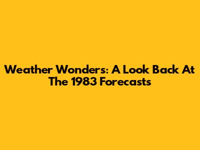 Weather Wonders: A Look Back At The 1983 Forecasts