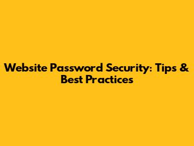 Website Password Security: Tips & Best Practices