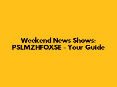 Weekend News Shows: PSLMZHFOXSE - Your Guide