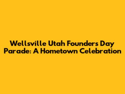 Wellsville Utah Founders Day Parade: A Hometown Celebration