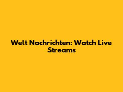 Welt Nachrichten: Watch Live Streams
