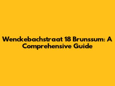 Wenckebachstraat 18 Brunssum: A Comprehensive Guide