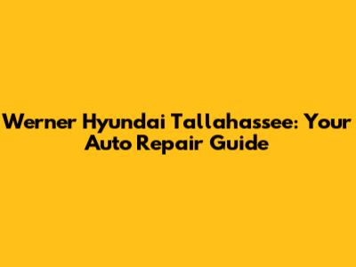 Werner Hyundai Tallahassee: Your Auto Repair Guide