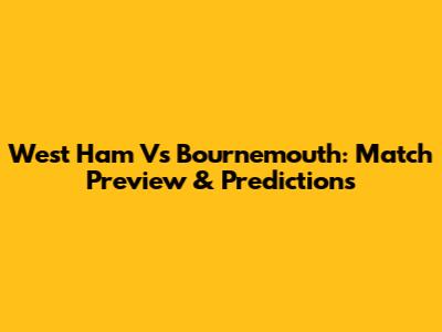 West Ham Vs Bournemouth: Match Preview & Predictions