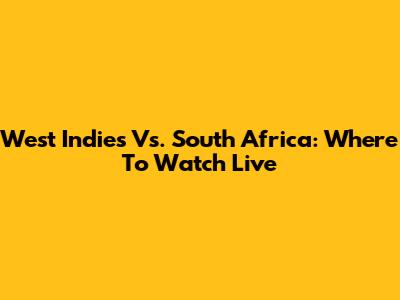 West Indies Vs. South Africa: Where To Watch Live