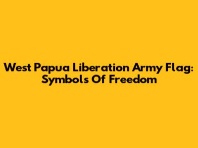 West Papua Liberation Army Flag: Symbols Of Freedom