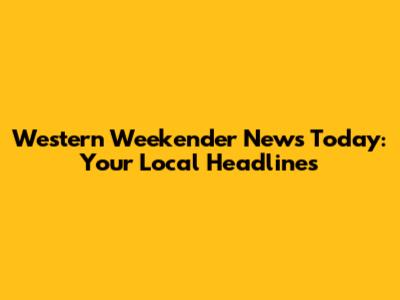 Western Weekender News Today: Your Local Headlines