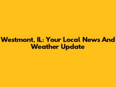 Westmont, IL: Your Local News And Weather Update