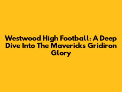 Westwood High Football: A Deep Dive Into The Mavericks' Gridiron Glory