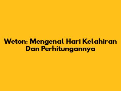 Weton: Mengenal Hari Kelahiran Dan Perhitungannya