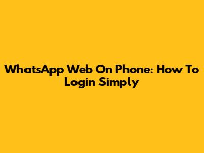 WhatsApp Web On Phone: How To Login Simply