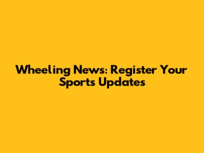 Wheeling News: Register Your Sports Updates