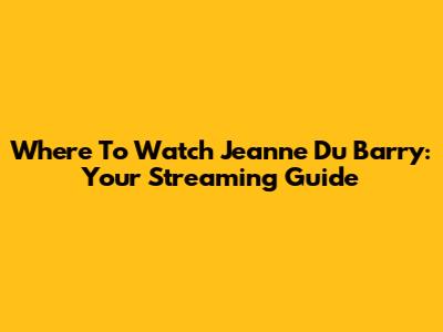 Where To Watch 'Jeanne Du Barry': Your Streaming Guide