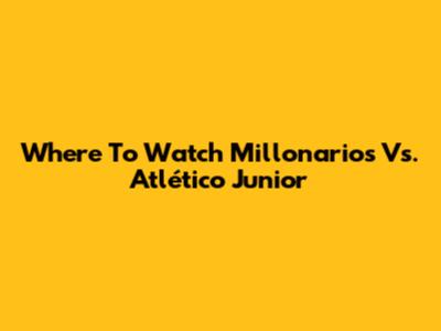 Where To Watch Millonarios Vs. Atlético Junior