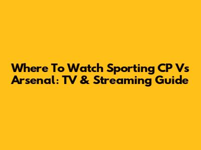 Where To Watch Sporting CP Vs Arsenal: TV & Streaming Guide