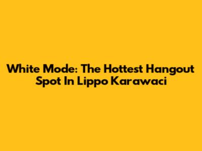 White Mode: The Hottest Hangout Spot In Lippo Karawaci