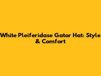 White Pleiferidase Gator Hat: Style & Comfort