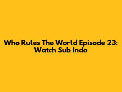 Who Rules The World Episode 23: Watch Sub Indo