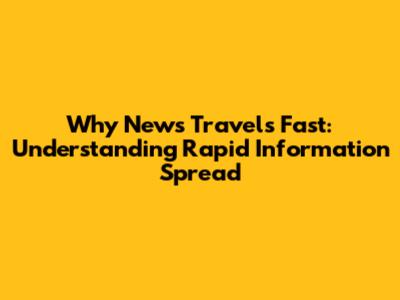 Why News Travels Fast: Understanding Rapid Information Spread