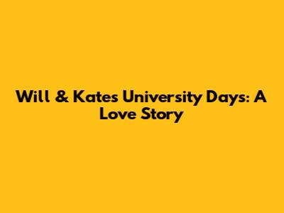 Will & Kate's University Days: A Love Story