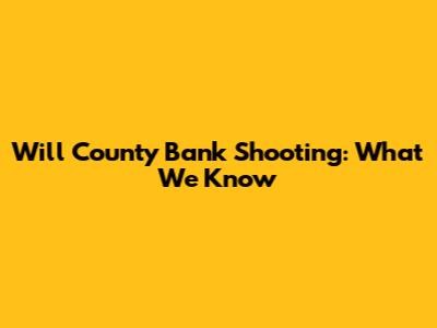 Will County Bank Shooting: What We Know