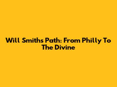 Will Smith's Path: From Philly To The Divine