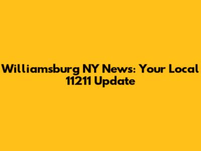 Williamsburg NY News: Your Local 11211 Update
