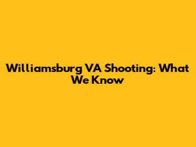 Williamsburg VA Shooting: What We Know