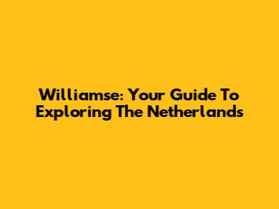 Williamse: Your Guide To Exploring The Netherlands