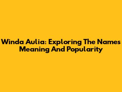 Winda Aulia: Exploring The Name's Meaning And Popularity