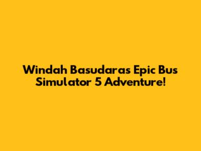 Windah Basudara's Epic Bus Simulator 5 Adventure!