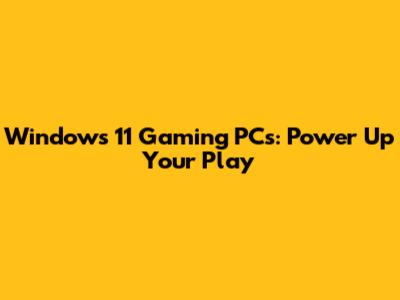 Windows 11 Gaming PCs: Power Up Your Play