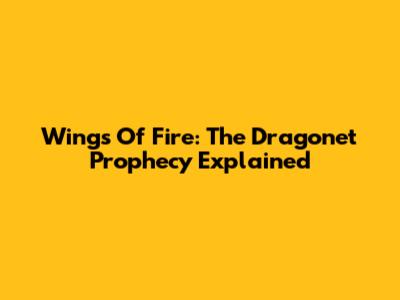 Wings Of Fire: The Dragonet Prophecy Explained