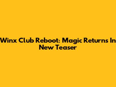 Winx Club Reboot: Magic Returns In New Teaser