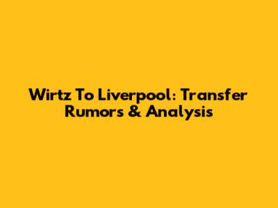 Wirtz To Liverpool: Transfer Rumors & Analysis