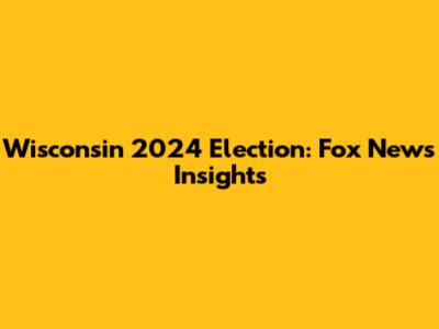 Wisconsin 2024 Election: Fox News Insights