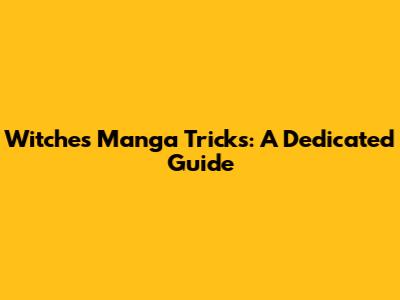 Witches Manga Tricks: A Dedicated Guide