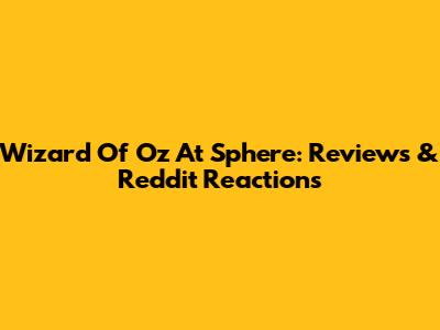 Wizard Of Oz At Sphere: Reviews & Reddit Reactions