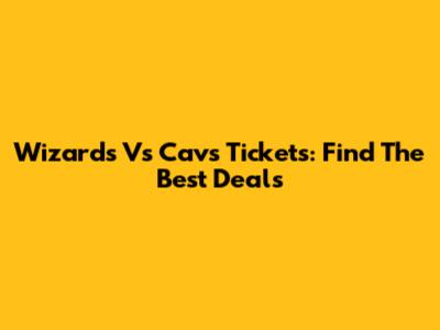 Wizards Vs Cavs Tickets: Find The Best Deals