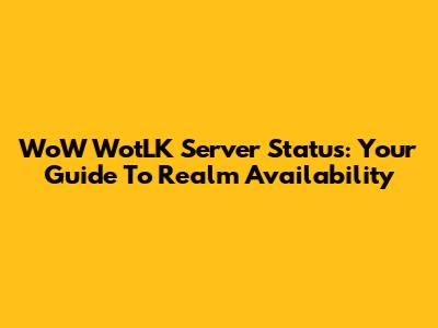 WoW WotLK Server Status: Your Guide To Realm Availability