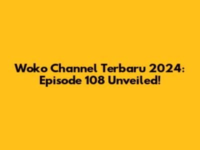 Woko Channel Terbaru 2024: Episode 108 Unveiled!