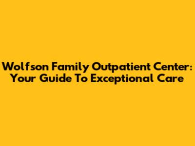 Wolfson Family Outpatient Center: Your Guide To Exceptional Care