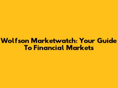 Wolfson Marketwatch: Your Guide To Financial Markets