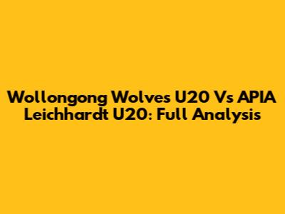 Wollongong Wolves U20 Vs APIA Leichhardt U20: Full Analysis