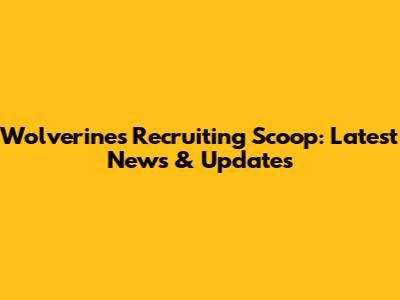 Wolverines Recruiting Scoop: Latest News & Updates
