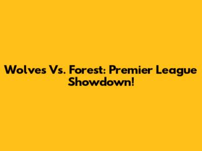 Wolves Vs. Forest: Premier League Showdown!
