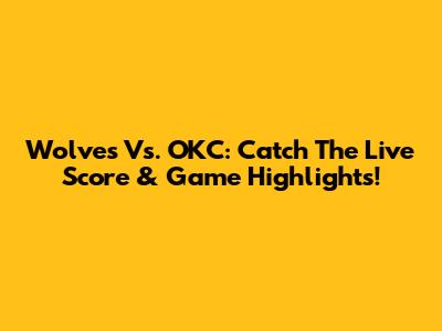 Wolves Vs. OKC: Catch The Live Score & Game Highlights!